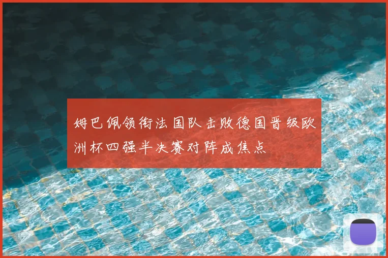 姆巴佩领衔法国队击败德国晋级欧洲杯四强半决赛对阵成焦点