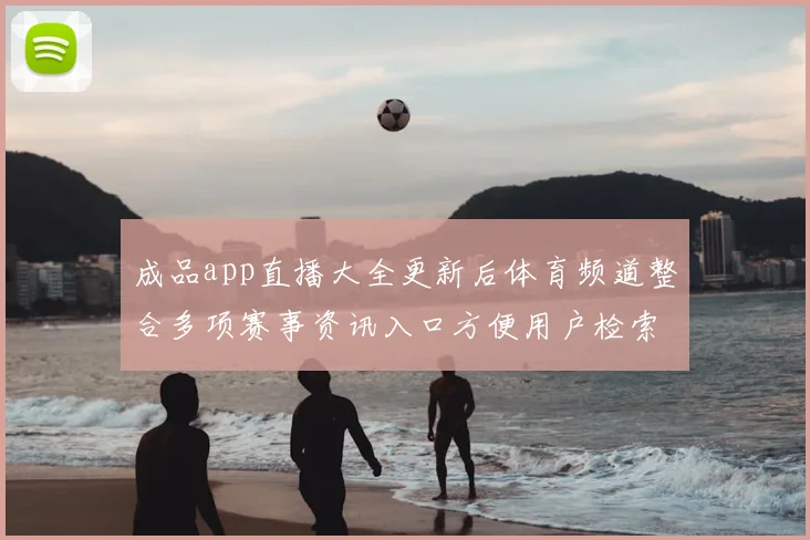 成品app直播大全更新后体育频道整合多项赛事资讯入口方便用户检索