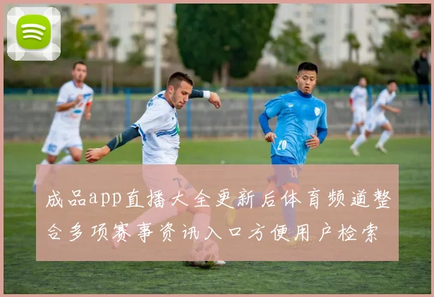 成品app直播大全更新后体育频道整合多项赛事资讯入口方便用户检索