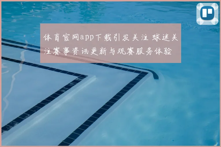 体育官网app下载引发关注 球迷关注赛事资讯更新与观赛服务体验