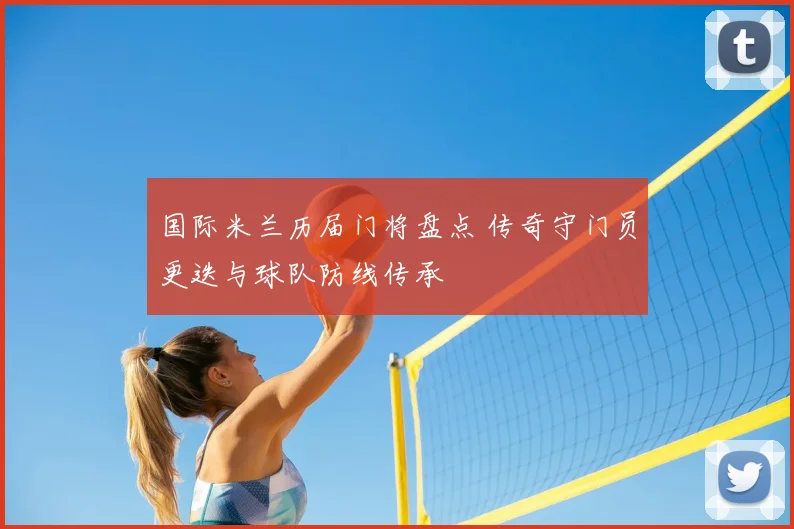 国际米兰历届门将盘点 传奇守门员更迭与球队防线传承