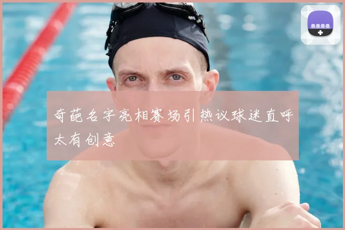 奇葩名字亮相赛场引热议球迷直呼太有创意