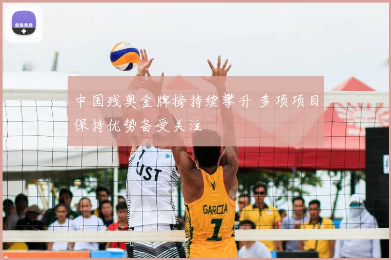 中国残奥金牌榜持续攀升 多项项目保持优势备受关注